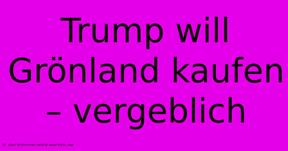 Trump Will Grönland Kaufen – Vergeblich