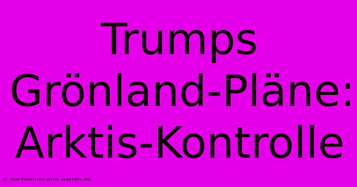 Trumps Grönland-Pläne: Arktis-Kontrolle