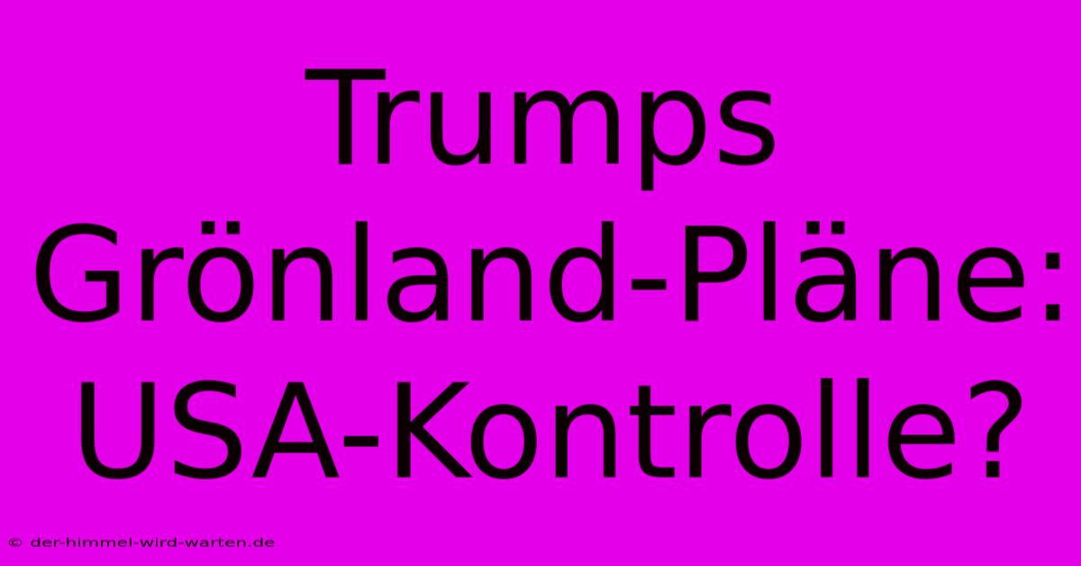 Trumps Grönland-Pläne: USA-Kontrolle?