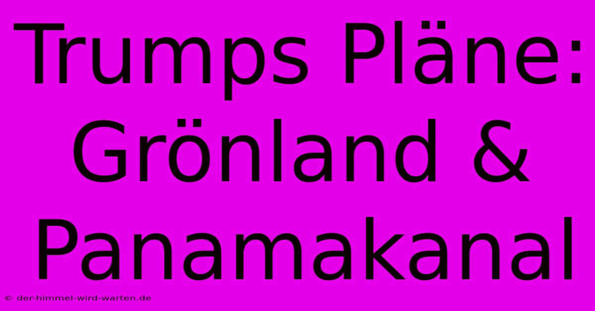 Trumps Pläne: Grönland & Panamakanal