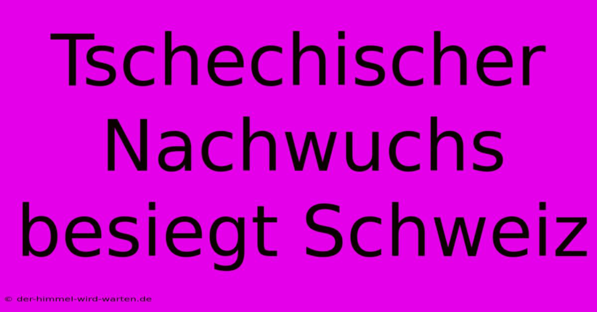 Tschechischer Nachwuchs Besiegt Schweiz