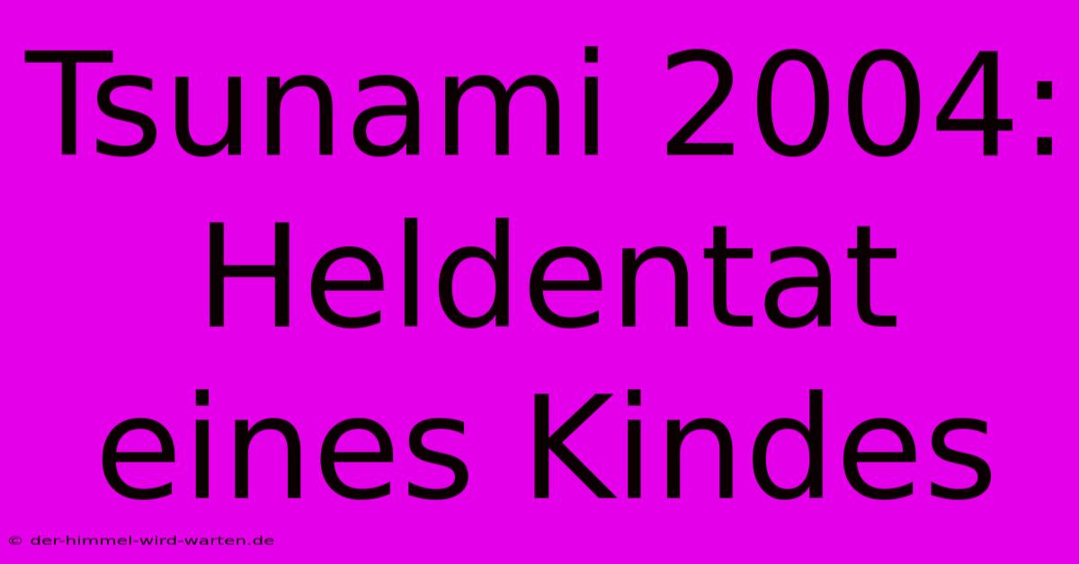 Tsunami 2004: Heldentat Eines Kindes