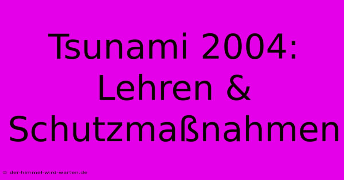 Tsunami 2004: Lehren & Schutzmaßnahmen