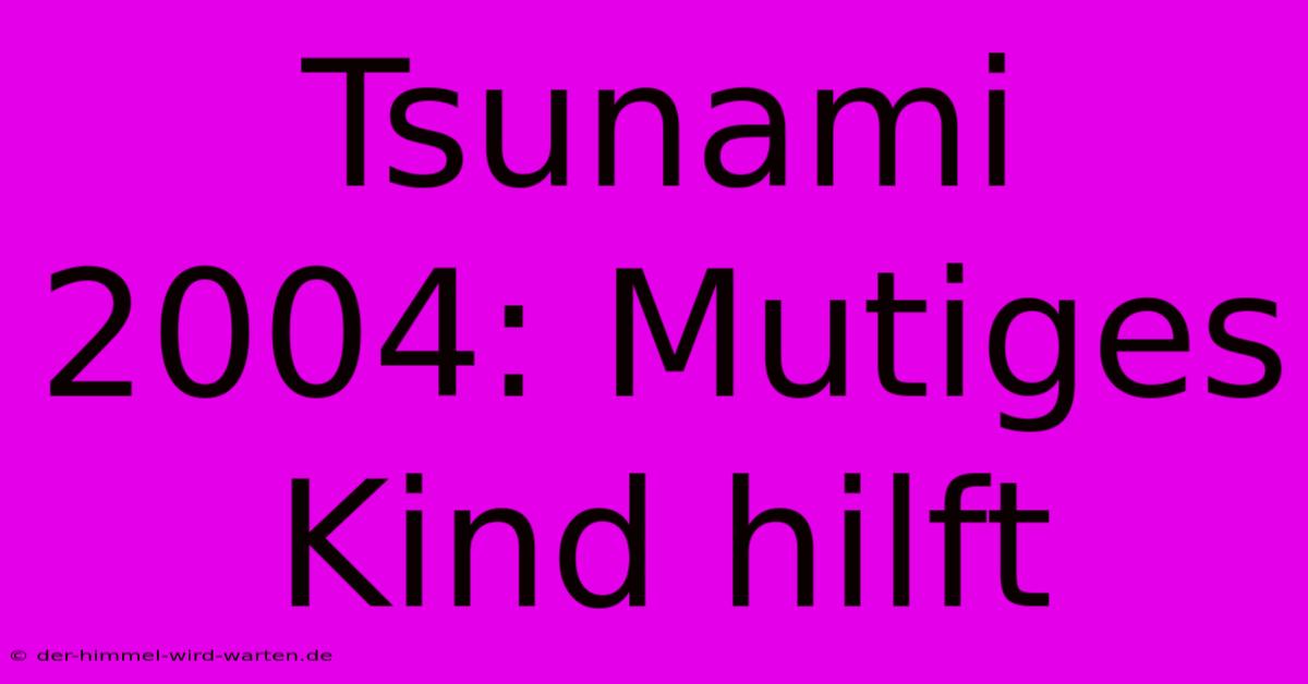 Tsunami 2004: Mutiges Kind Hilft