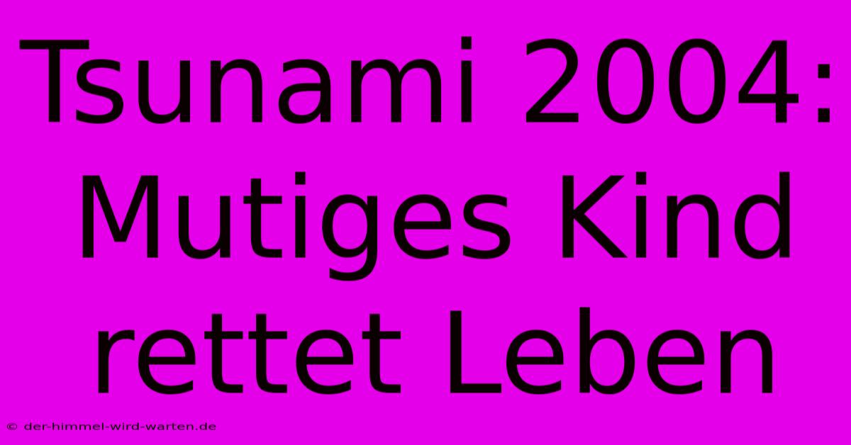 Tsunami 2004: Mutiges Kind Rettet Leben