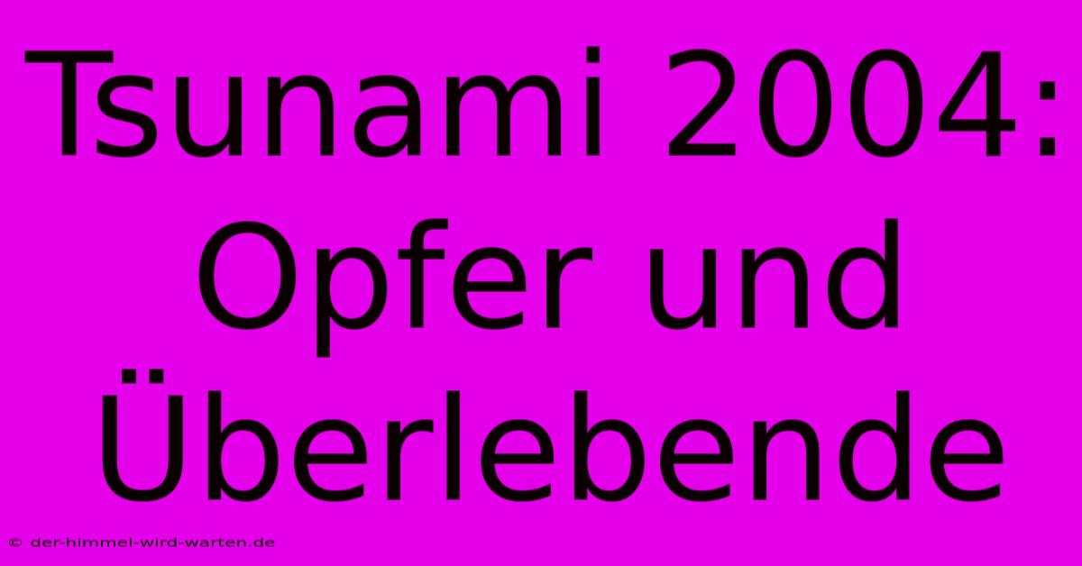 Tsunami 2004: Opfer Und Überlebende