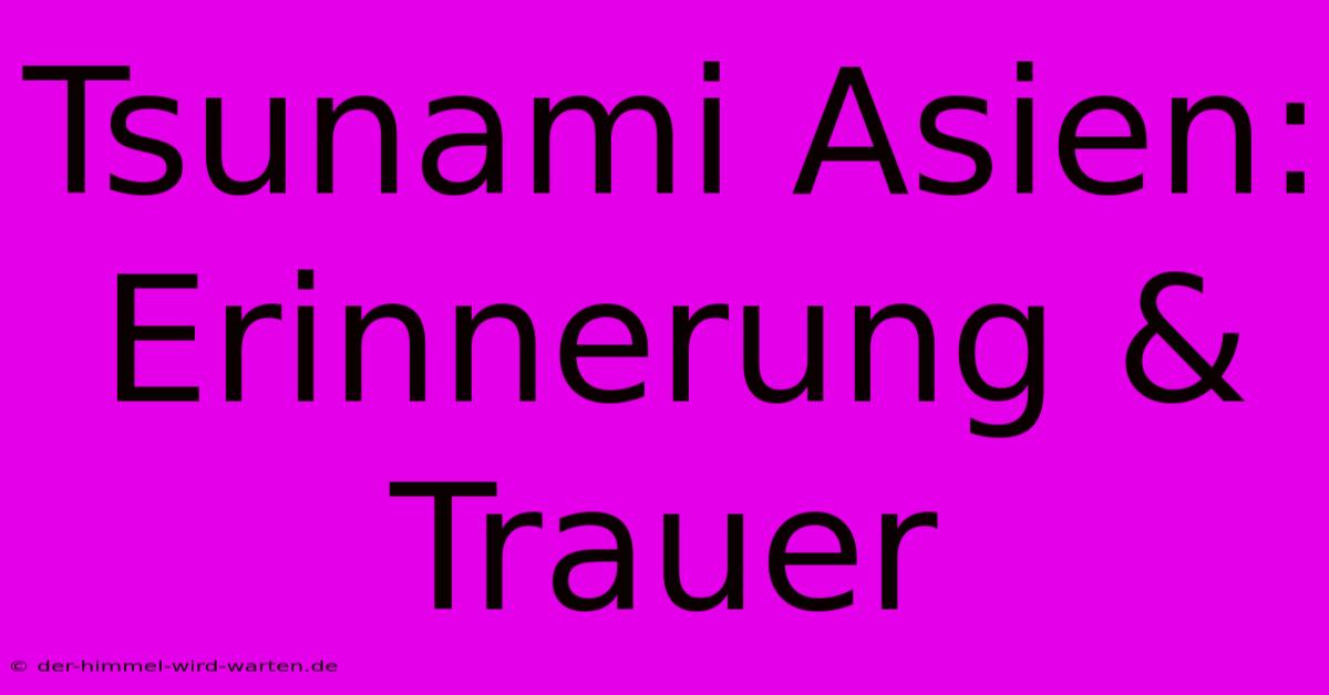 Tsunami Asien:  Erinnerung & Trauer