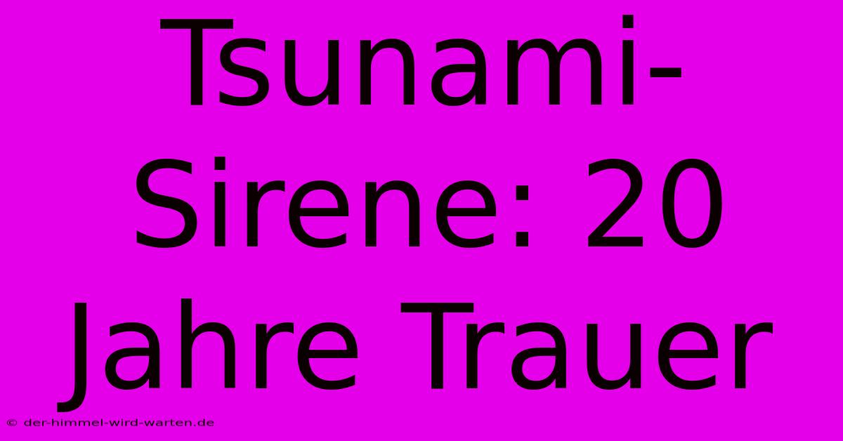 Tsunami-Sirene: 20 Jahre Trauer