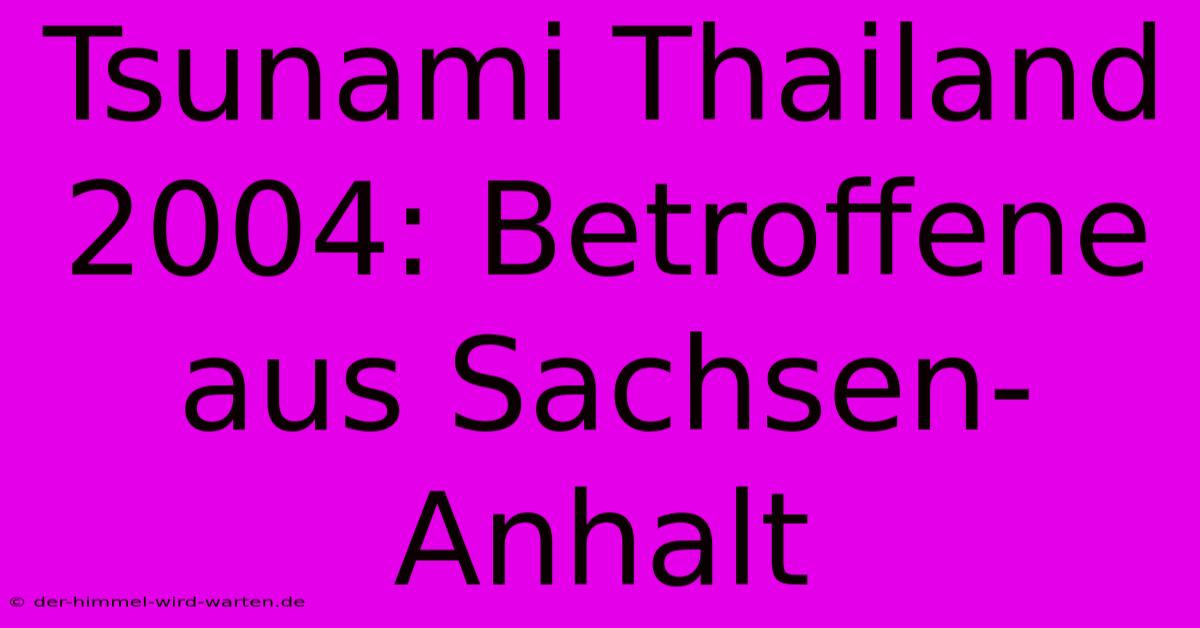 Tsunami Thailand 2004: Betroffene Aus Sachsen-Anhalt