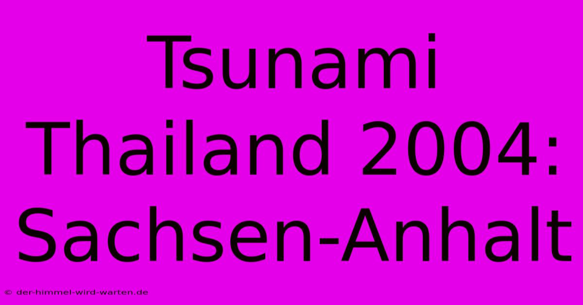 Tsunami Thailand 2004: Sachsen-Anhalt