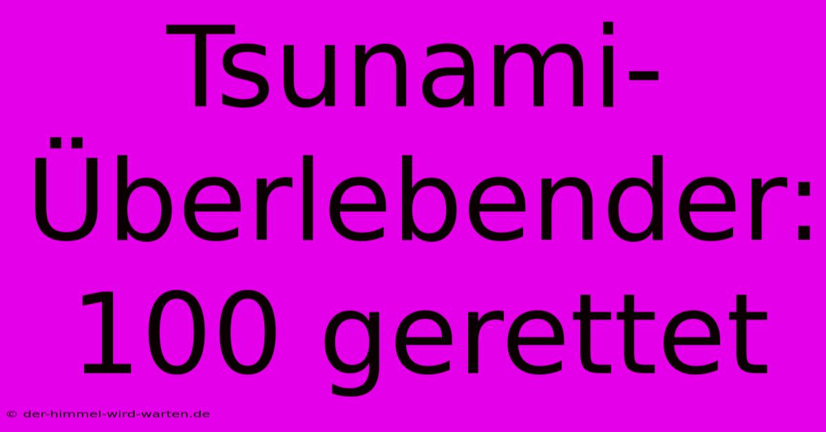 Tsunami-Überlebender: 100 Gerettet