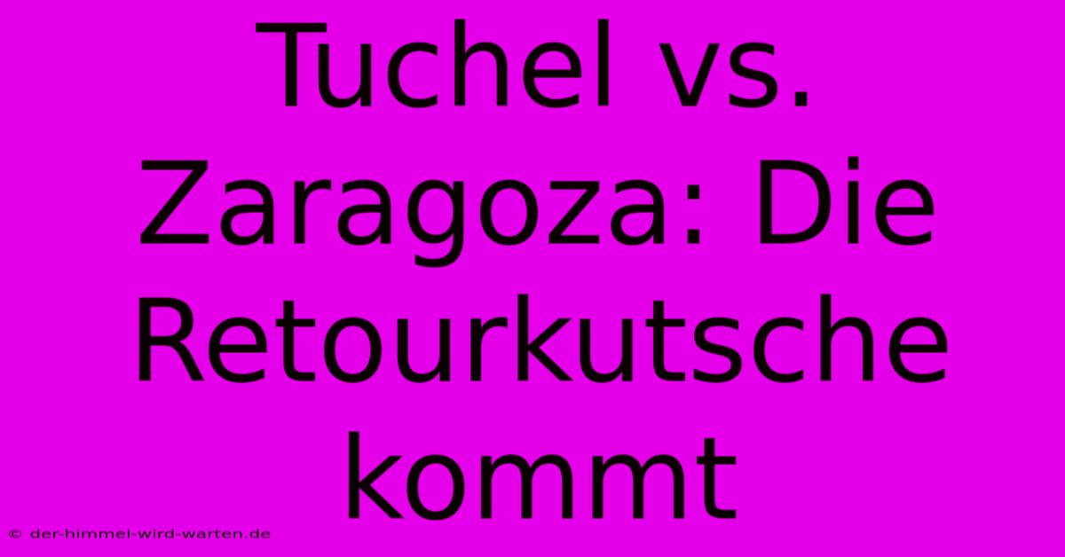 Tuchel Vs. Zaragoza: Die Retourkutsche Kommt