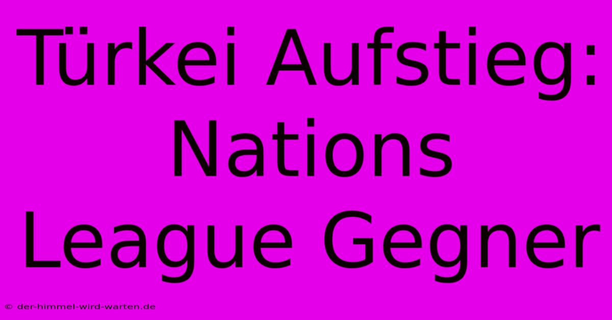 Türkei Aufstieg: Nations League Gegner