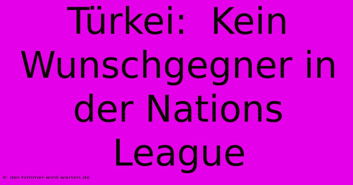 Türkei:  Kein Wunschgegner In Der Nations League