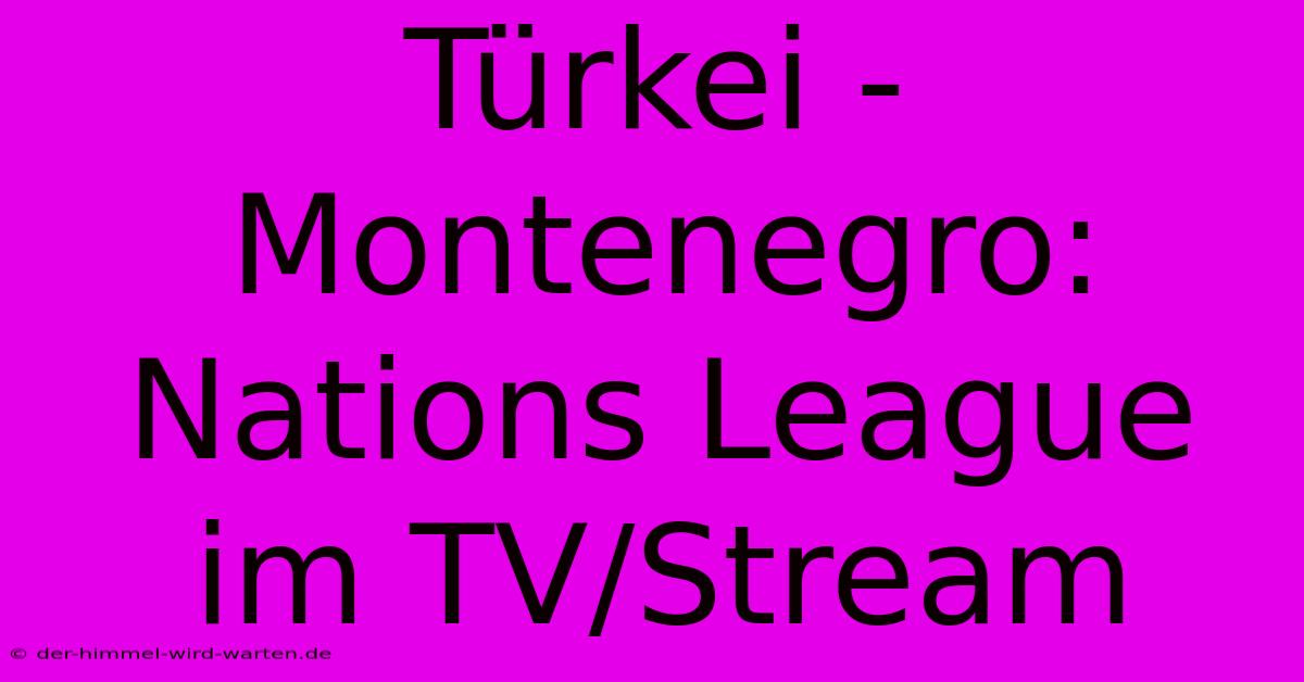 Türkei - Montenegro: Nations League Im TV/Stream