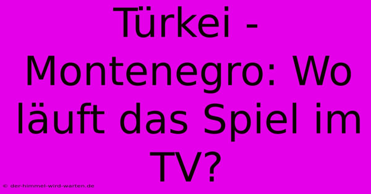 Türkei - Montenegro: Wo Läuft Das Spiel Im TV?