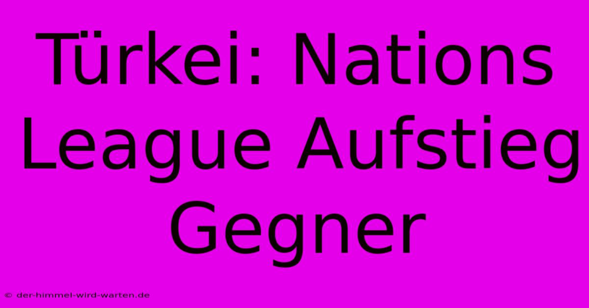 Türkei: Nations League Aufstieg Gegner