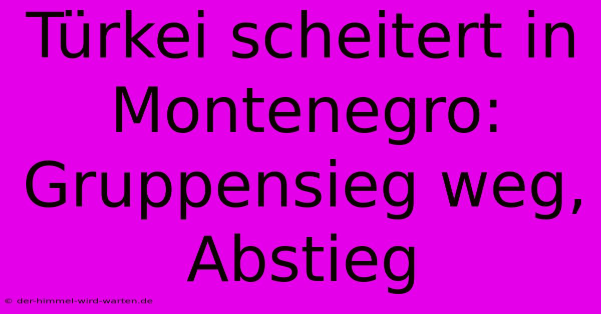 Türkei Scheitert In Montenegro: Gruppensieg Weg, Abstieg