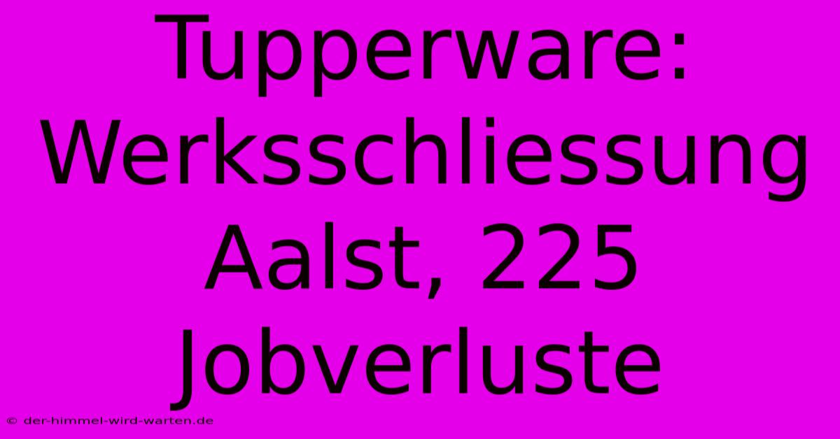 Tupperware: Werksschliessung Aalst, 225 Jobverluste