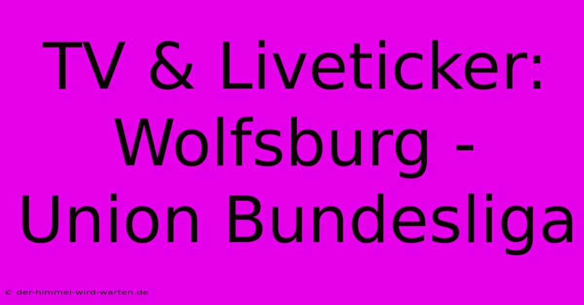 TV & Liveticker: Wolfsburg - Union Bundesliga