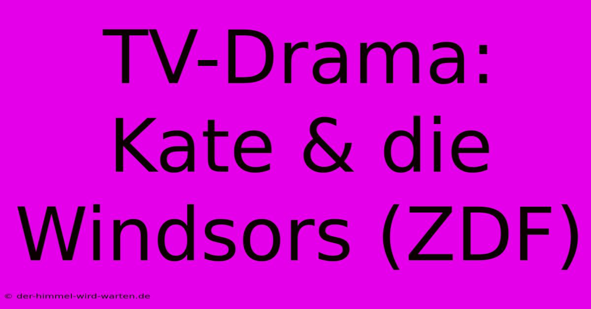 TV-Drama: Kate & Die Windsors (ZDF)