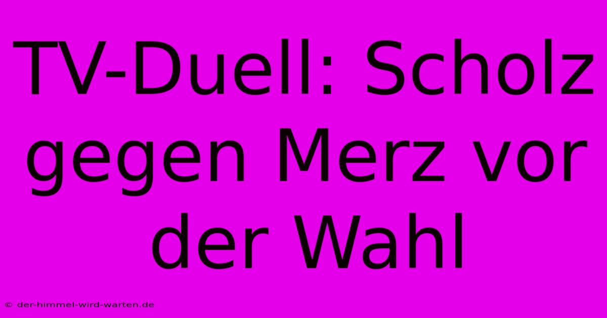 TV-Duell: Scholz Gegen Merz Vor Der Wahl