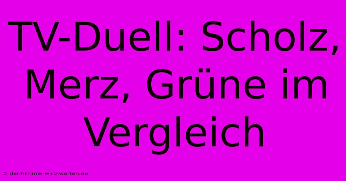 TV-Duell: Scholz, Merz, Grüne Im Vergleich