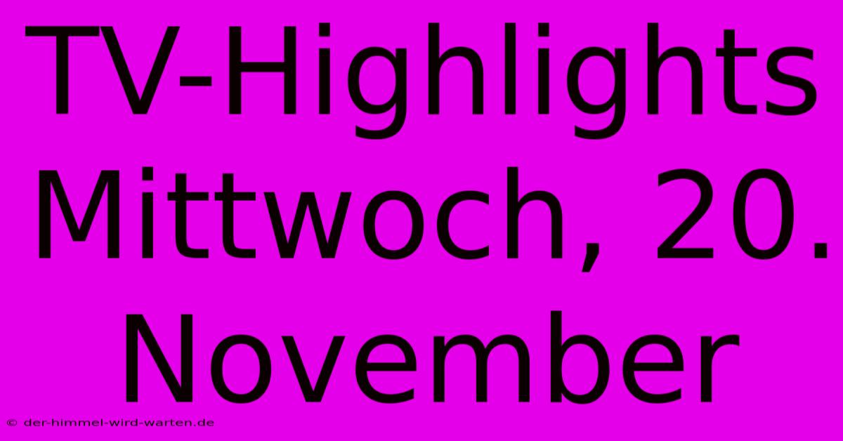 TV-Highlights Mittwoch, 20. November