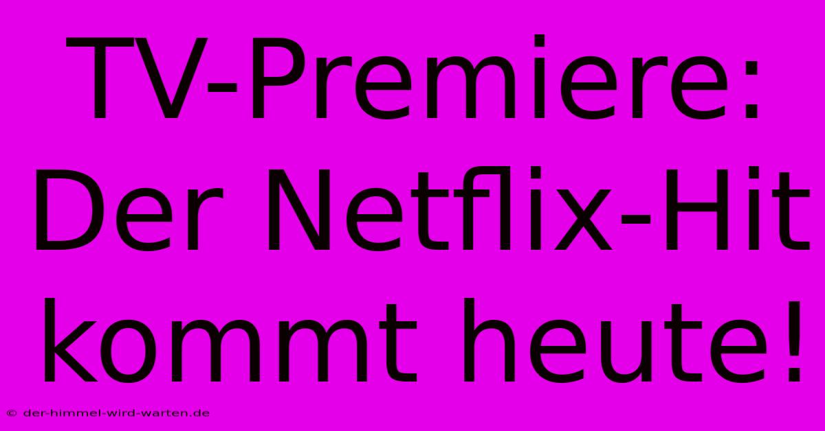 TV-Premiere: Der Netflix-Hit Kommt Heute!