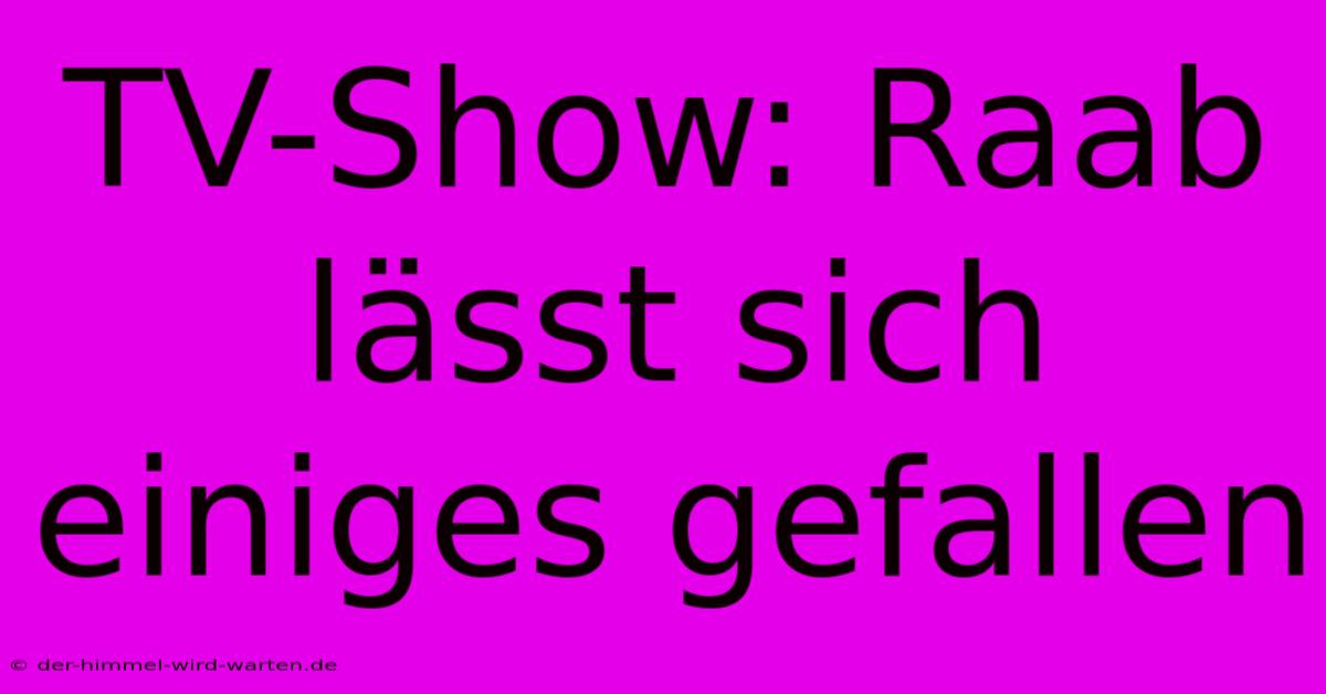 TV-Show: Raab Lässt Sich Einiges Gefallen