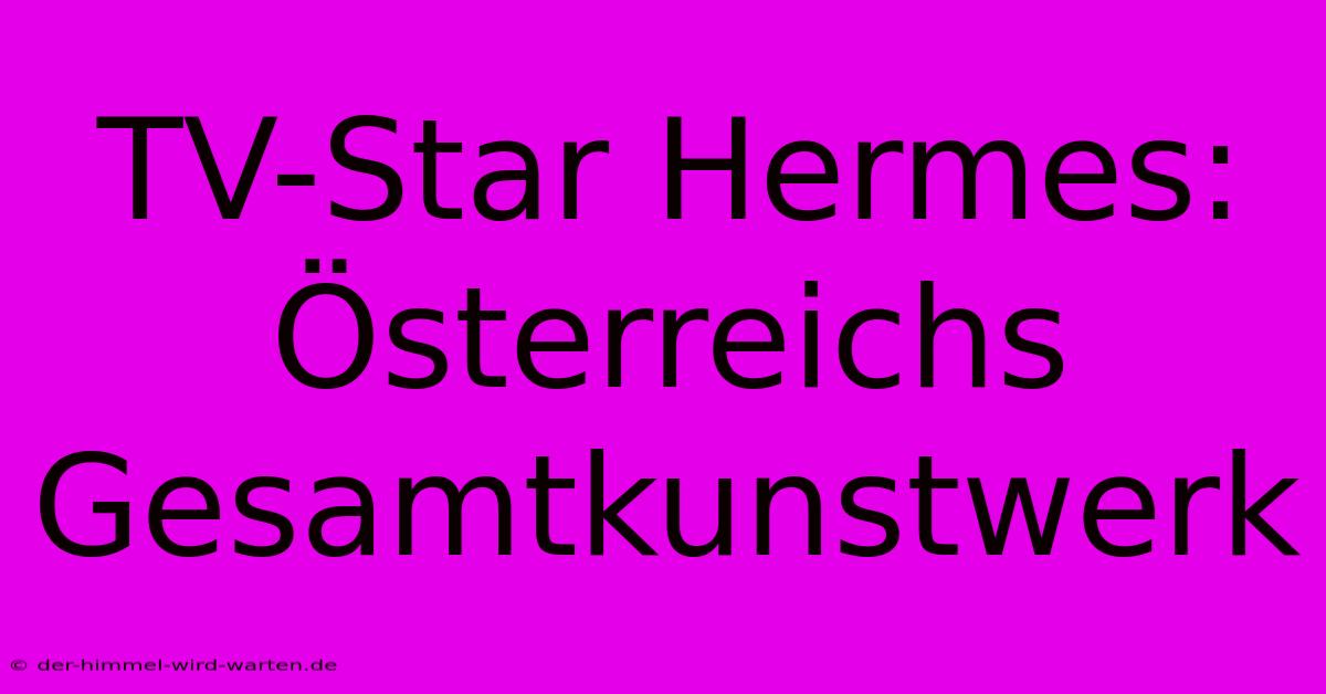 TV-Star Hermes: Österreichs Gesamtkunstwerk