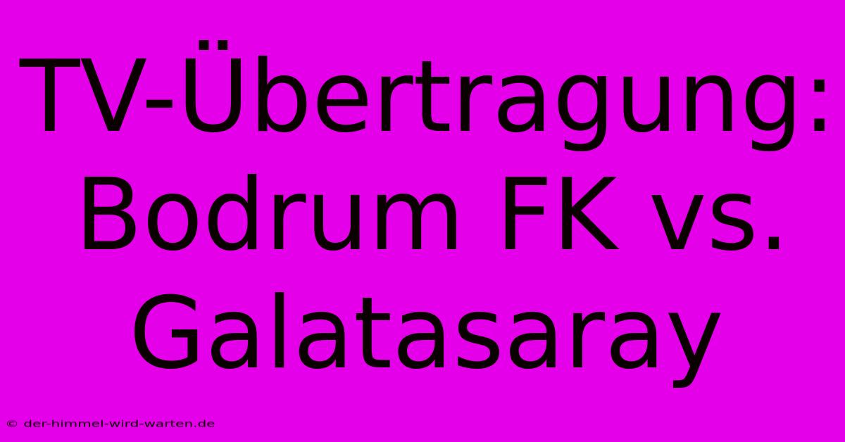 TV-Übertragung: Bodrum FK Vs. Galatasaray