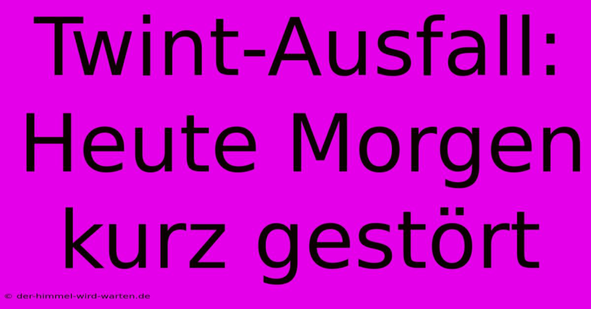 Twint-Ausfall: Heute Morgen Kurz Gestört