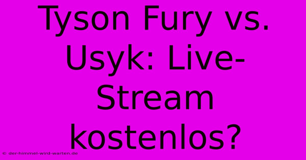 Tyson Fury Vs. Usyk: Live-Stream Kostenlos?