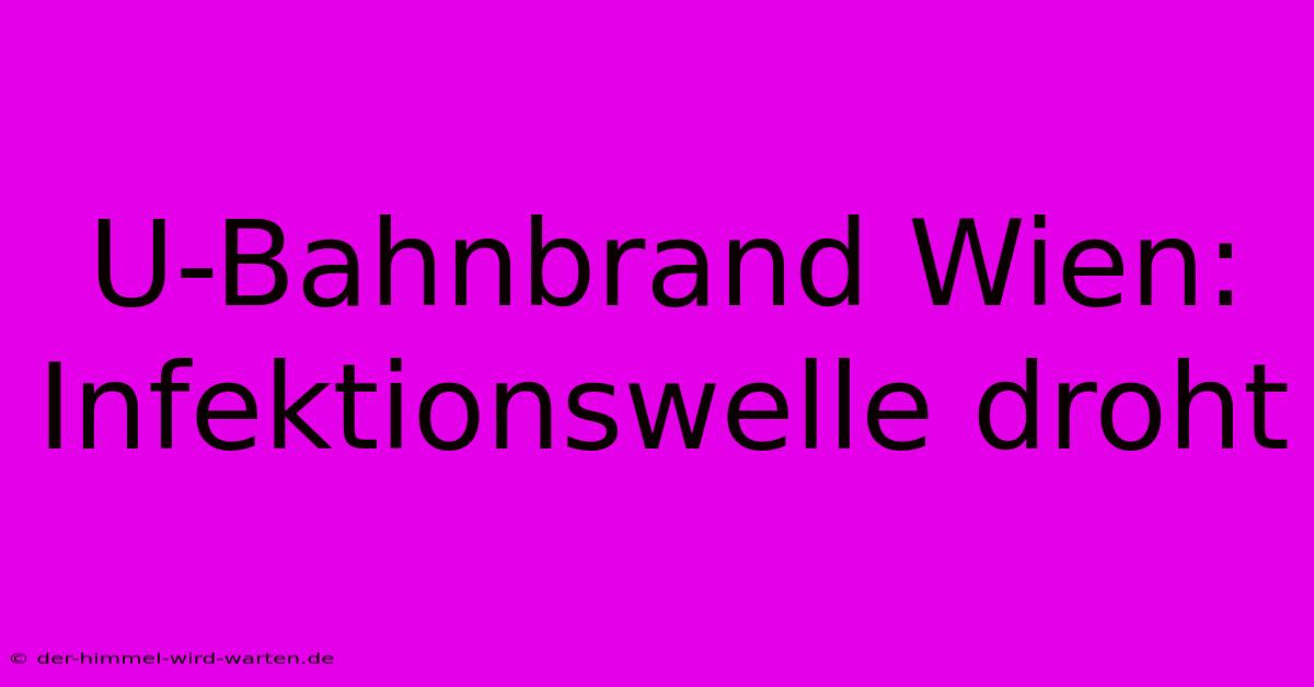 U-Bahnbrand Wien: Infektionswelle Droht