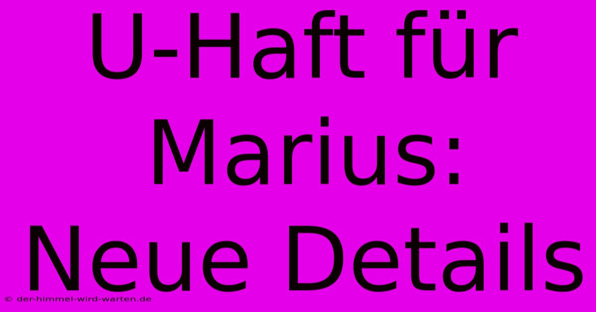 U-Haft Für Marius: Neue Details