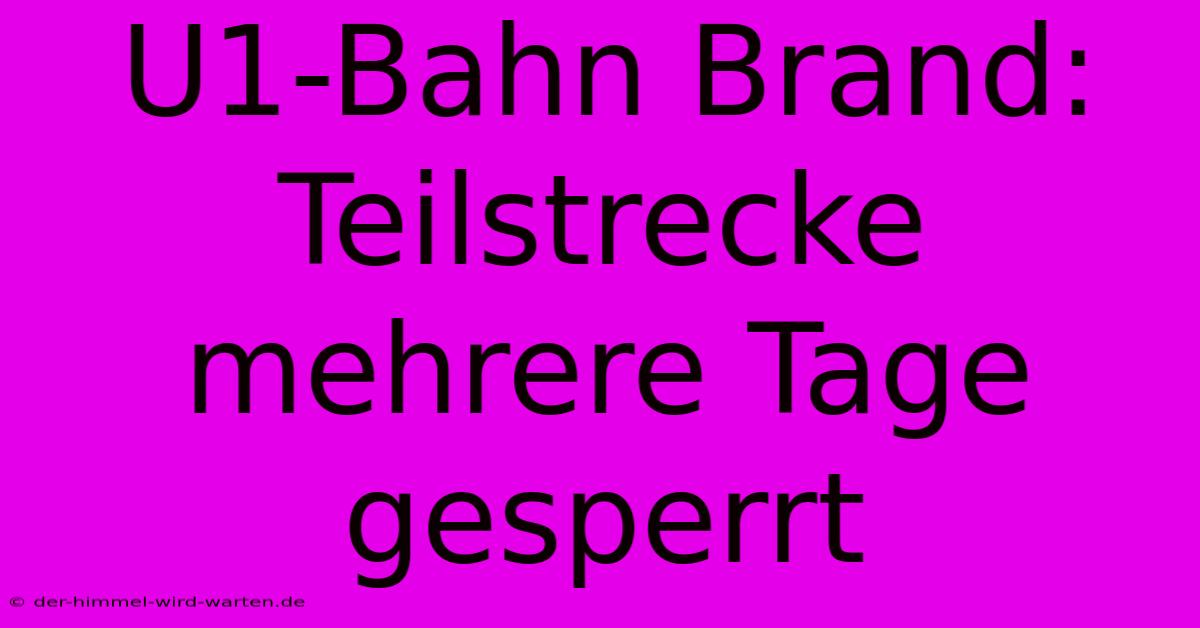 U1-Bahn Brand: Teilstrecke Mehrere Tage Gesperrt