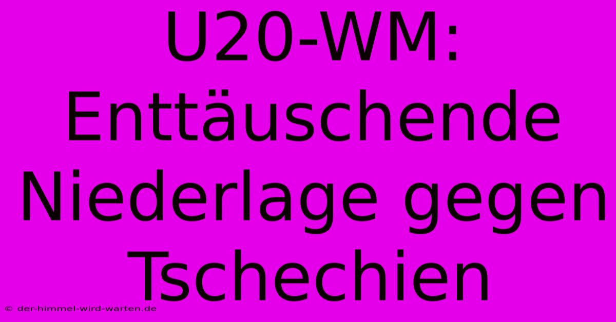 U20-WM:  Enttäuschende Niederlage Gegen Tschechien