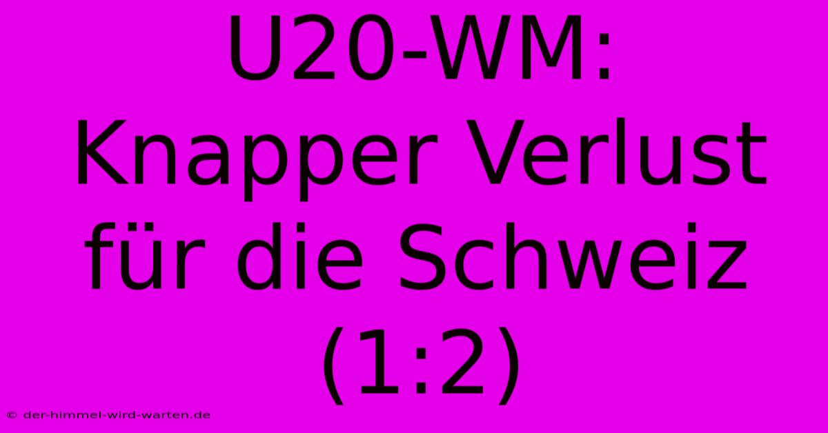 U20-WM:  Knapper Verlust Für Die Schweiz (1:2)