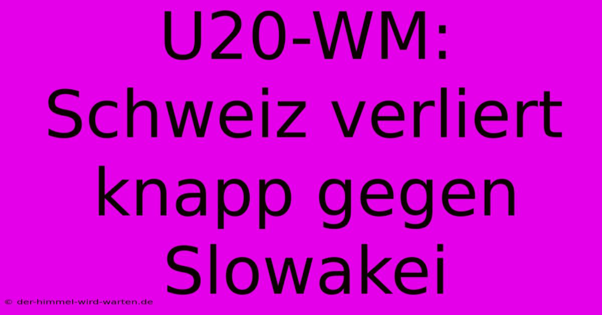 U20-WM: Schweiz Verliert Knapp Gegen Slowakei