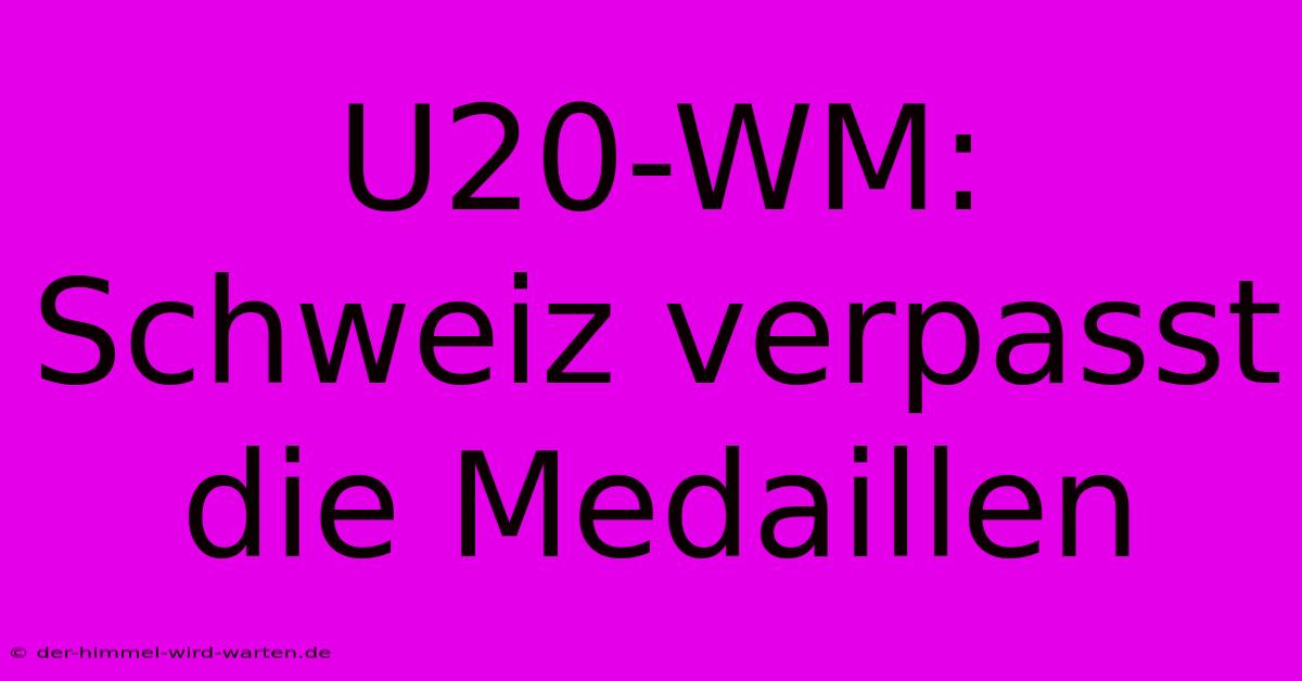 U20-WM: Schweiz Verpasst Die Medaillen