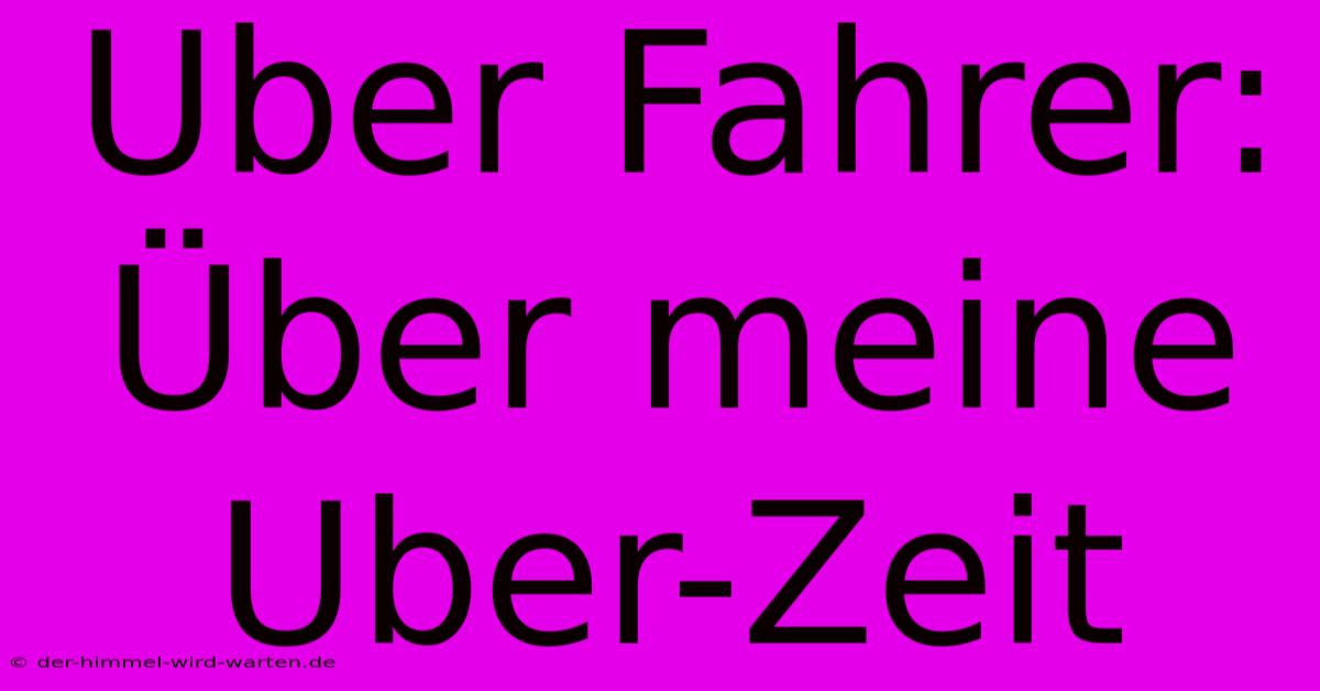 Uber Fahrer:  Über Meine Uber-Zeit