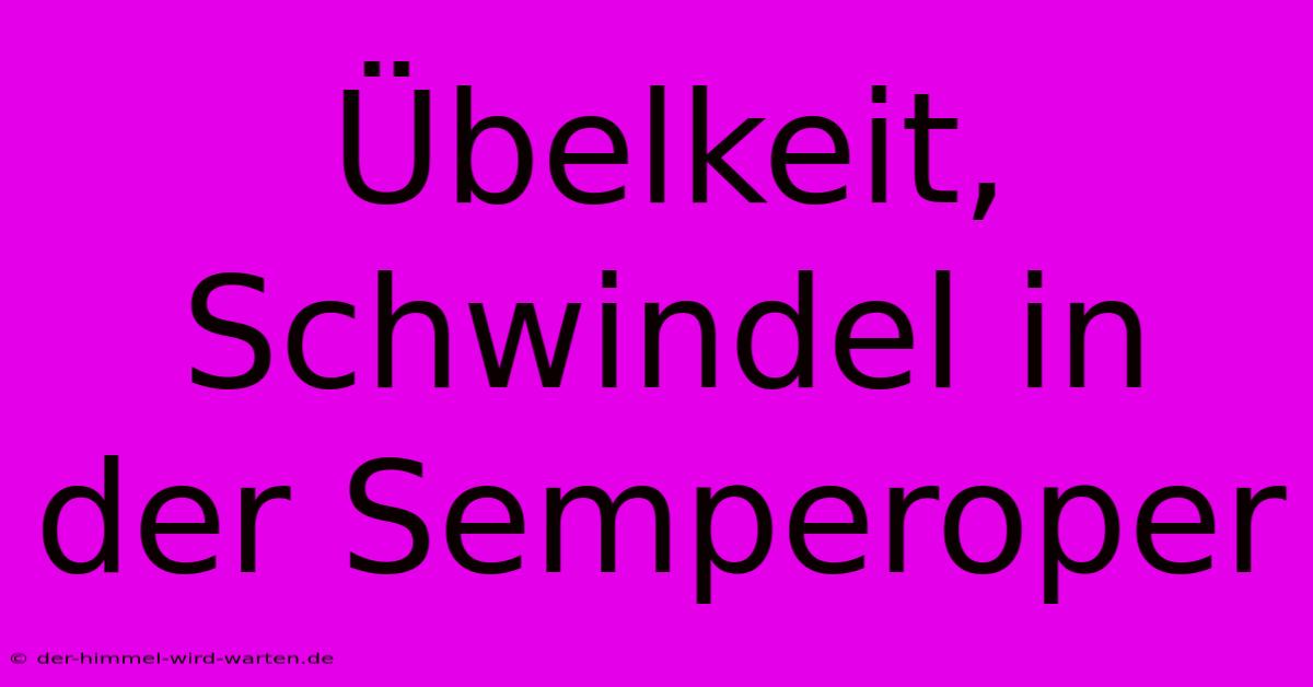 Übelkeit, Schwindel In Der Semperoper