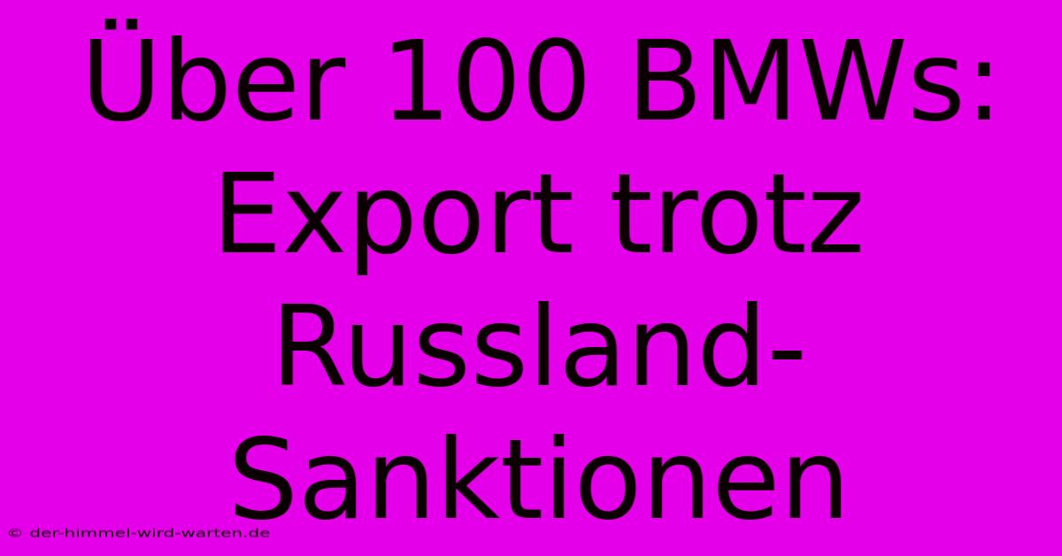 Über 100 BMWs: Export Trotz Russland-Sanktionen