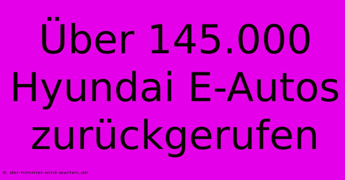 Über 145.000 Hyundai E-Autos Zurückgerufen