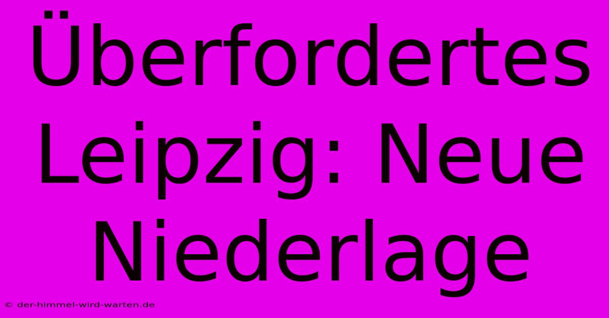 Überfordertes Leipzig: Neue Niederlage