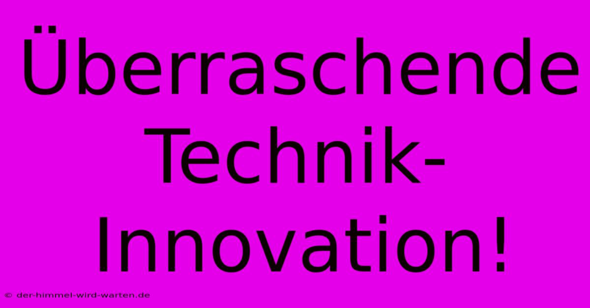 Überraschende Technik-Innovation!