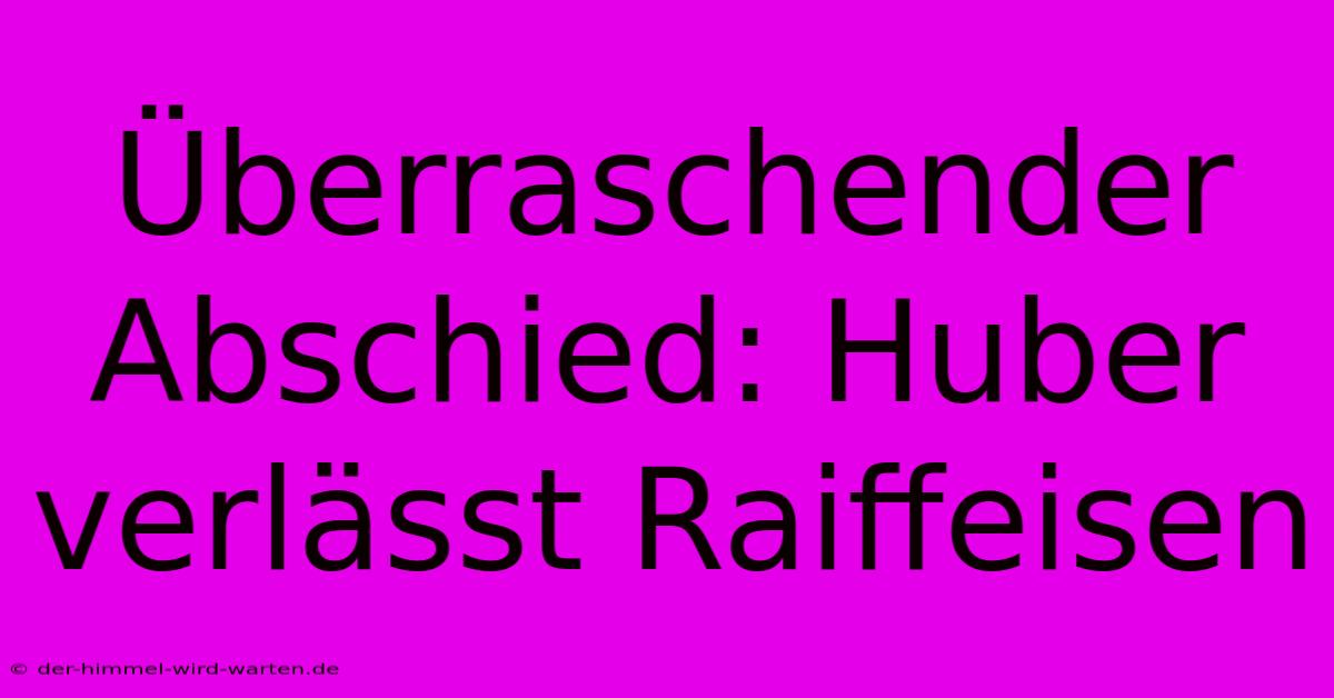 Überraschender Abschied: Huber Verlässt Raiffeisen