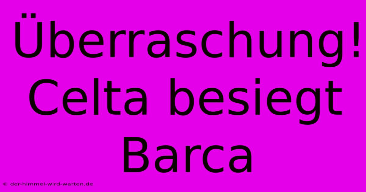 Überraschung! Celta Besiegt Barca