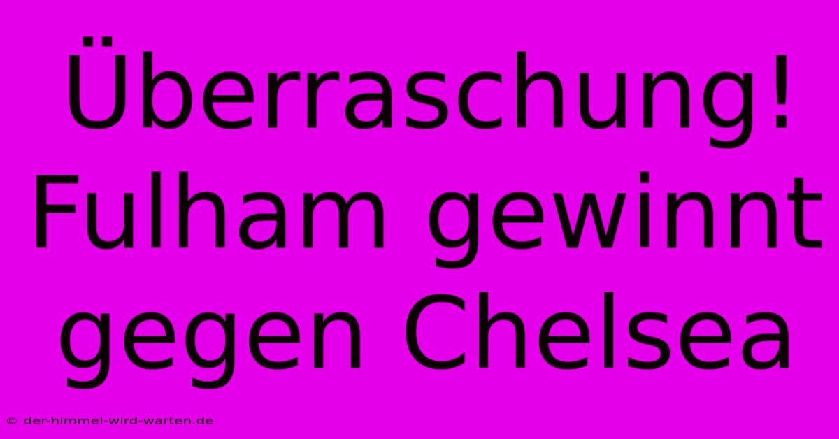 Überraschung! Fulham Gewinnt Gegen Chelsea